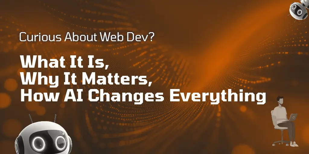 Curious About Web Dev? What It Is, Why It Matters, How AI Changes Everything