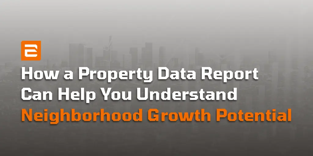 How a Property Data Report Can Help You Understand Neighborhood Growth Potential