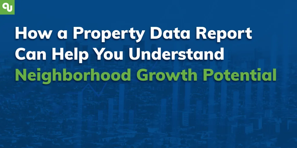How a Property Data Report Can Help You Understand Neighborhood Growth Potential