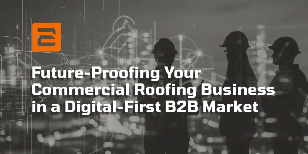 Future-Proofing Your Commercial Roofing Business in a Digital-First B2B Market
