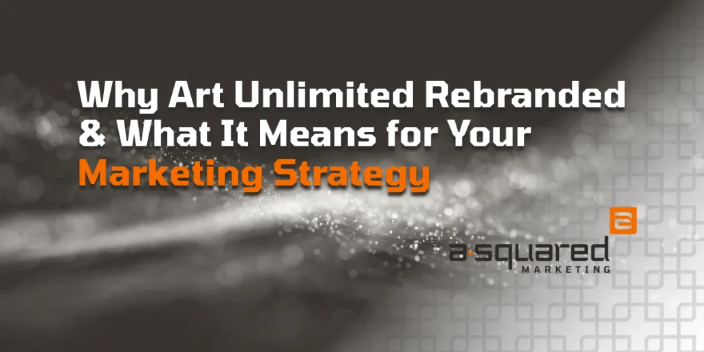 Why Art Unlimited Rebranded & What It Means for Your Marketing Strategy