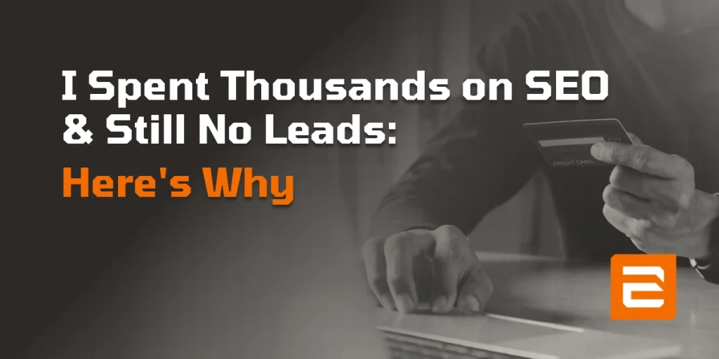 I Spent Thousands on SEO and Still No Leads: Here's Why