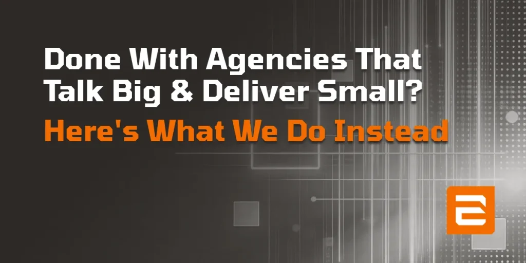 Done With Agencies That Talk Big and Deliver Small? Here's What We Do Instead